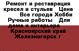 Ремонт и реставрация кресел и стульев › Цена ­ 250 - Все города Хобби. Ручные работы » Для дома и интерьера   . Красноярский край,Железногорск г.